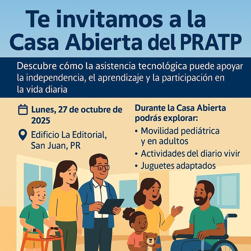 Ilustración que anuncia la Casa Abierta del Programa de Asistencia Tecnológica de Puerto Rico (PRATP), a celebrarse el lunes, 27 de octubre de 2025, en el Edificio La Editorial, San Juan. En la parte superior se leen los detalles del evento en tonos azul y crema, e invita a descubrir cómo la asistencia tecnológica apoya la independencia, el aprendizaje y la participación en la vida diaria. En la parte inferior, se observan personas diversas —un niño con andador, un profesional, una madre con su hija y un adulto en silla de ruedas— interactuando en un ambiente accesible y acogedor.